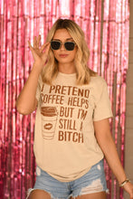 Load image into Gallery viewer, I Pretend Coffee Helps But I’m Still A Bitch Tee